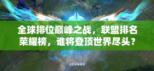 全球排位巔峰之戰(zhàn)，聯(lián)盟排名榮耀榜，誰將登頂世界盡頭？