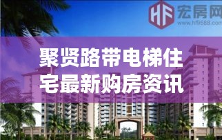 聚賢路帶電梯住宅最新購房資訊，現(xiàn)代生活理想居所揭曉