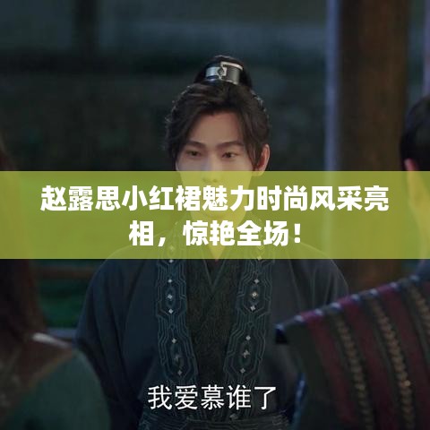 趙露思小紅裙魅力時(shí)尚風(fēng)采亮相，驚艷全場(chǎng)！