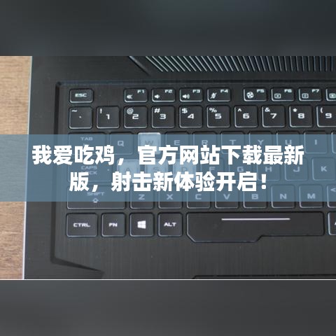 我愛吃雞，官方網(wǎng)站下載最新版，射擊新體驗(yàn)開啟！