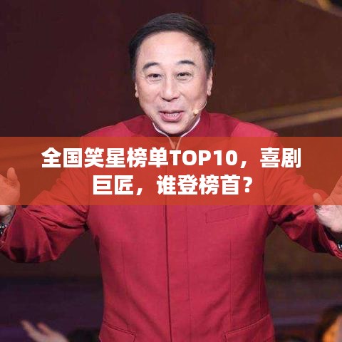全國(guó)笑星榜單TOP10，喜劇巨匠，誰(shuí)登榜首？
