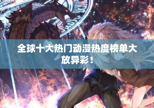 全球十大熱門動(dòng)漫熱度榜單大放異彩！