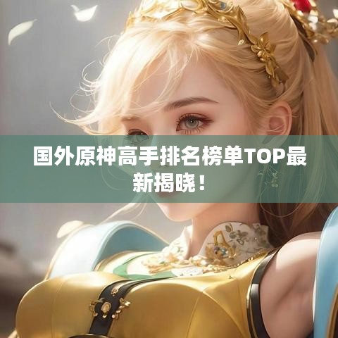 國(guó)外原神高手排名榜單TOP最新揭曉！