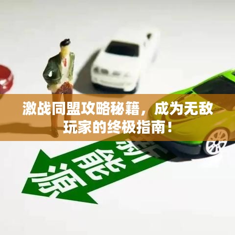 激戰(zhàn)同盟攻略秘籍，成為無敵玩家的終極指南！