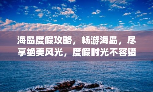 海島度假攻略，暢游海島，盡享絕美風(fēng)光，度假時(shí)光不容錯(cuò)過！