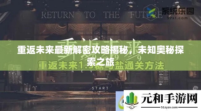 重返未來最新解密攻略揭秘，未知奧秘探索之旅