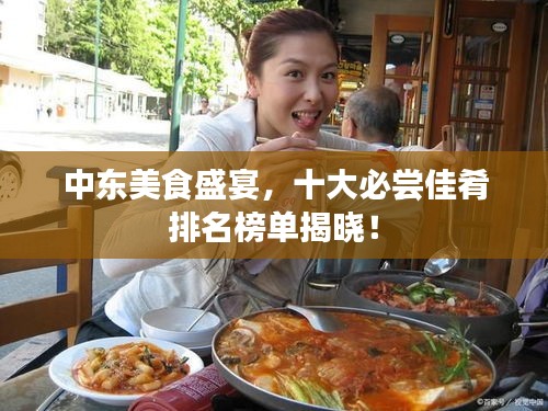 中東美食盛宴，十大必嘗佳肴排名榜單揭曉！