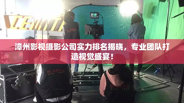 漳州影視攝影公司實力排名揭曉，專業(yè)團隊打造視覺盛宴！