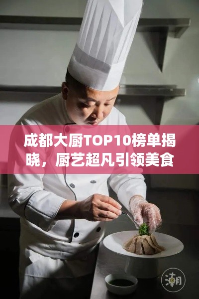 成都大廚TOP10榜單揭曉，廚藝超凡引領(lǐng)美食潮流