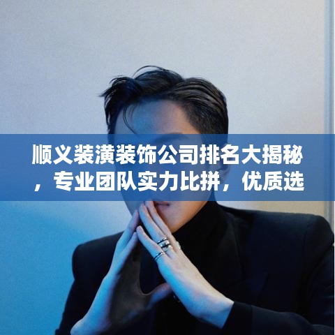 順義裝潢裝飾公司排名大揭秘，專業(yè)團(tuán)隊(duì)實(shí)力比拼，優(yōu)質(zhì)選擇一網(wǎng)打盡！