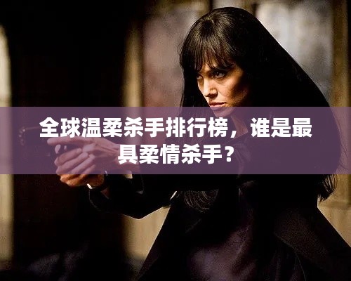 全球溫柔殺手排行榜，誰(shuí)是最具柔情殺手？