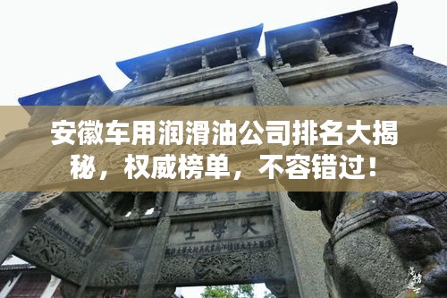 安徽車用潤滑油公司排名大揭秘，權(quán)威榜單，不容錯過！