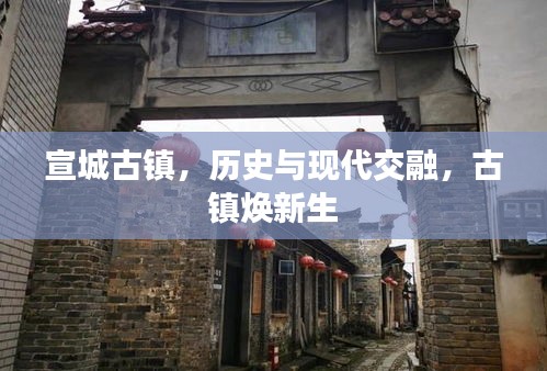 宣城古鎮(zhèn)，歷史與現(xiàn)代交融，古鎮(zhèn)煥新生