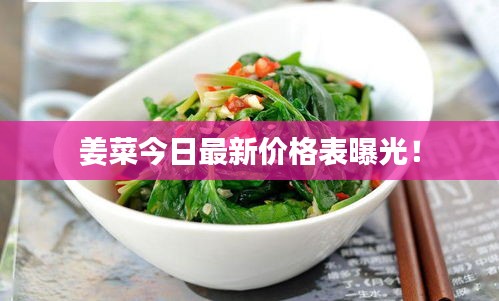 姜菜今日最新價格表曝光！