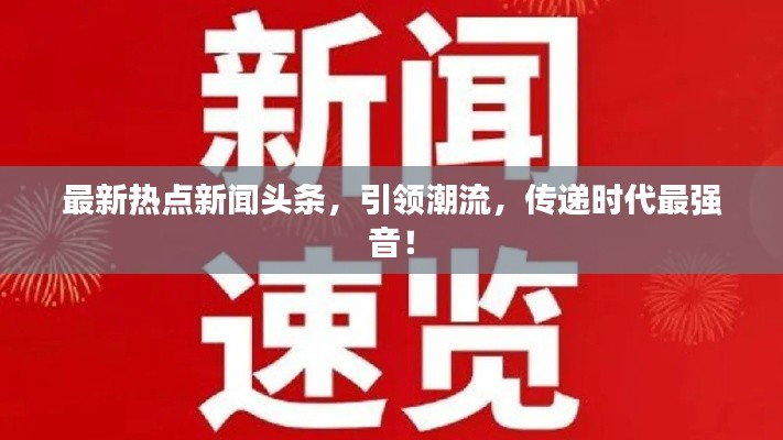 最新熱點新聞頭條，引領(lǐng)潮流，傳遞時代最強音！