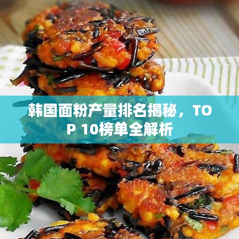 韓國面粉產(chǎn)量排名揭秘，TOP 10榜單全解析