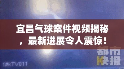 宜昌氣球案件視頻揭秘，最新進(jìn)展令人震驚！