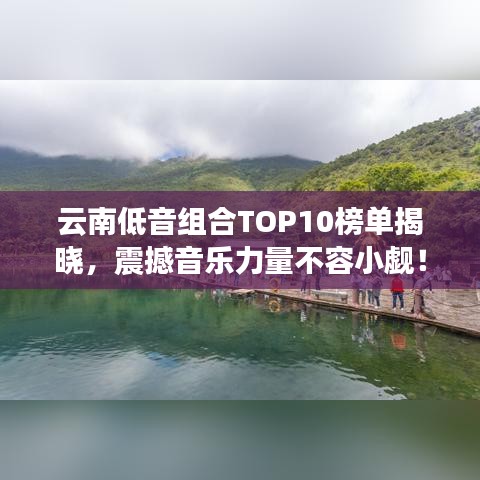 云南低音組合TOP10榜單揭曉，震撼音樂力量不容小覷！