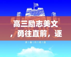 高三勵(lì)志美文，勇往直前，逐夢(mèng)啟航！