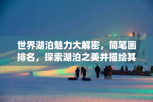 世界湖泊魅力大解密，簡(jiǎn)筆畫(huà)排名，探索湖泊之美并描繪其風(fēng)采