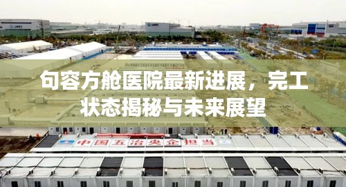 句容方艙醫(yī)院最新進(jìn)展，完工狀態(tài)揭秘與未來展望