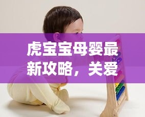 虎寶寶母嬰最新攻略，關(guān)愛母嬰健康，快樂成長之路