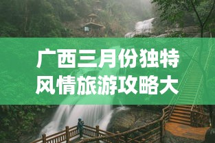 廣西三月份獨(dú)特風(fēng)情旅游攻略大放異彩！