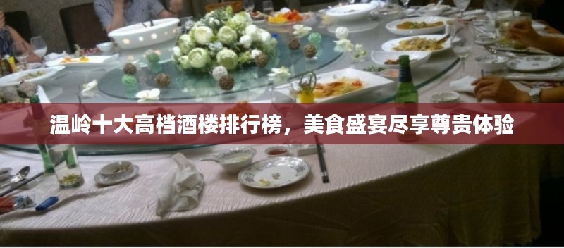 溫嶺十大高檔酒樓排行榜，美食盛宴盡享尊貴體驗(yàn)