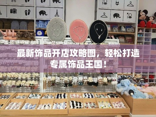 最新飾品開(kāi)店攻略圖，輕松打造專(zhuān)屬飾品王國(guó)！