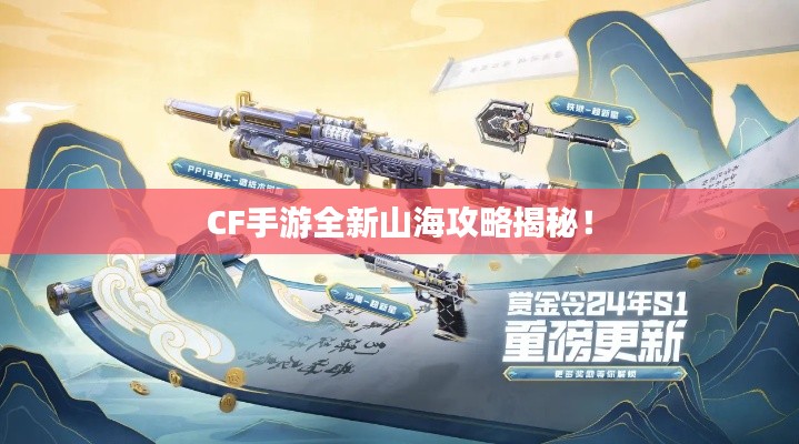 CF手游全新山海攻略揭秘！