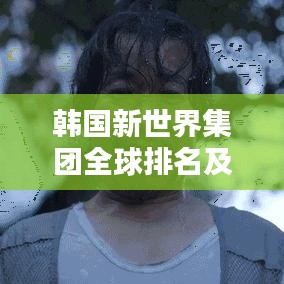 韓國(guó)新世界集團(tuán)全球排名及影響力解析