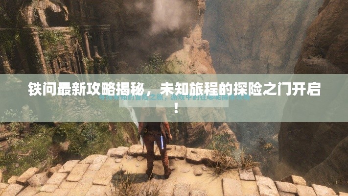 鐵問(wèn)最新攻略揭秘，未知旅程的探險(xiǎn)之門(mén)開(kāi)啟！