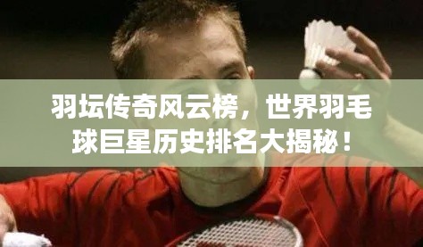 羽壇傳奇風(fēng)云榜，世界羽毛球巨星歷史排名大揭秘！