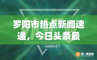 羅陽市熱點(diǎn)新聞速遞，今日頭條最新消息匯總