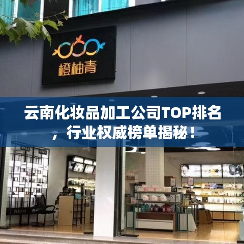 云南化妝品加工公司TOP排名，行業(yè)權(quán)威榜單揭秘！