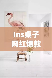 Ins桌子網(wǎng)紅爆款大揭秘，探索最新時(shí)尚家具的魅力