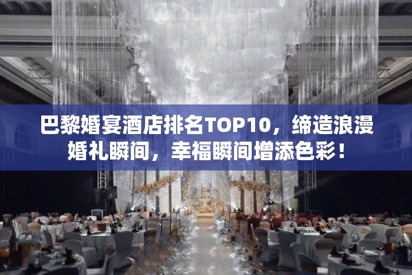 巴黎婚宴酒店排名TOP10，締造浪漫婚禮瞬間，幸福瞬間增添色彩！