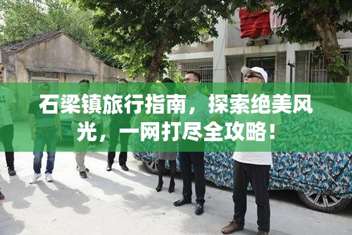 石梁鎮(zhèn)旅行指南，探索絕美風(fēng)光，一網(wǎng)打盡全攻略！