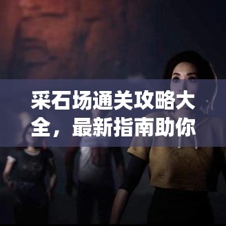 采石場(chǎng)通關(guān)攻略大全，最新指南助你輕松過關(guān)！