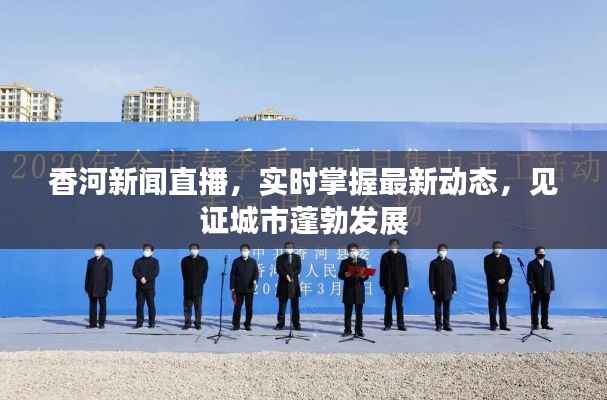 香河新聞直播，實時掌握最新動態(tài)，見證城市蓬勃發(fā)展