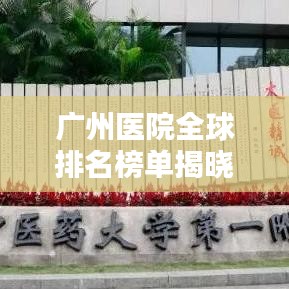 廣州醫(yī)院全球排名榜單揭曉！
