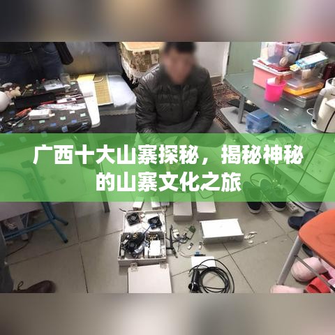 廣西十大山寨探秘，揭秘神秘的山寨文化之旅