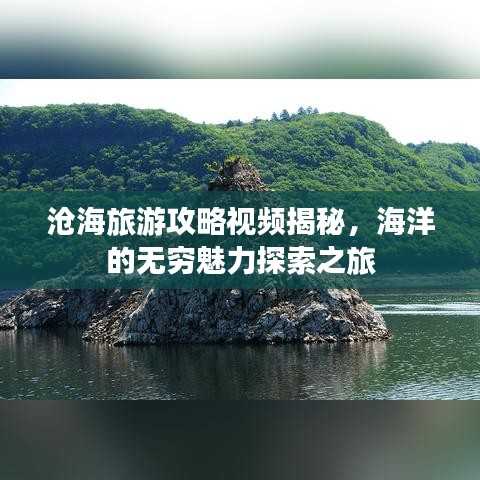 滄海旅游攻略視頻揭秘，海洋的無窮魅力探索之旅