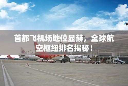 首都飛機場地位顯赫，全球航空樞紐排名揭秘！