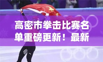 高密市拳擊比賽名單重磅更新！最新參賽選手揭曉
