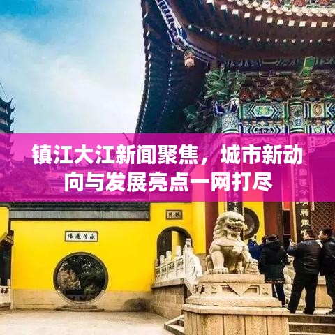 鎮(zhèn)江大江新聞聚焦，城市新動(dòng)向與發(fā)展亮點(diǎn)一網(wǎng)打盡