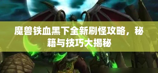 魔獸鐵血黑下全新刷怪攻略，秘籍與技巧大揭秘