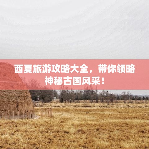 西夏旅游攻略大全，帶你領(lǐng)略神秘古國風(fēng)采！