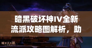 暗黑破壞神IV全新流派攻略圖解析，助你成為戰(zhàn)場主宰！