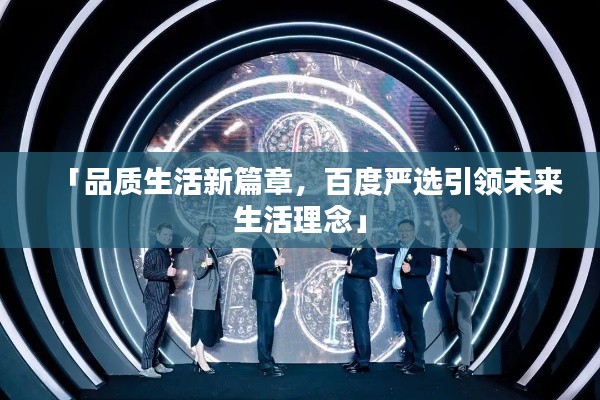 「品質(zhì)生活新篇章，百度嚴(yán)選引領(lǐng)未來生活理念」